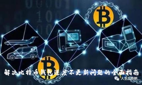 解决比特币钱包进度不更新问题的全面指南