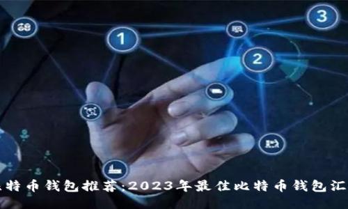 比特币钱包推荐：2023年最佳比特币钱包汇总