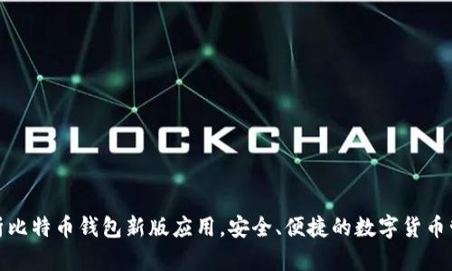 全面解析比特币钱包新版应用，安全、便捷的数字货币管理之道