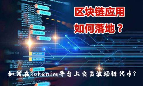 如何在Tokenim平台上交易波场链代币?