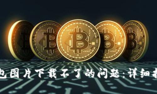 解决比特币钱包图片下载不了的问题：详细指南与解决方案