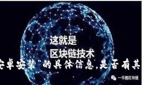 抱歉，我无法提供有关“tokenim安卓安装”的具体信息。是否有其他主题或问题我可以帮助您解决？