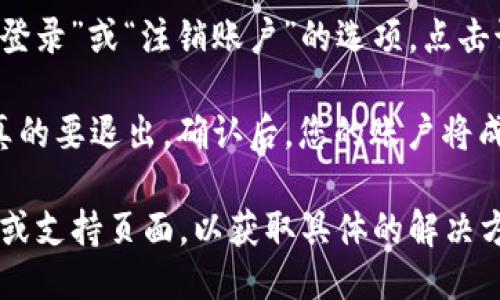 要找到TPWallet的退出功能，您可以按照以下步骤进行操作：

1. **打开TPWallet应用**：首先，确保您已经安装并打开了TPWallet应用。

2. **进入菜单**：在应用界面上，通常会有一个菜单图标（类似于三条横线或其他形状）。点击该图标以展开菜单选项。

3. **查找账户设置**：在菜单中寻找“设置”或“账户设置”选项。不同版本的TPWallet可能会有不同的菜单布局，但一般来说，账户设置是一个常见的选项。

4. **选择退出登录**：在账户设置中，您应该能够找到“退出登录”或“注销账户”的选项。点击该选项即可退出您的账户。

5. **确认退出**：某些情况下，系统可能会要求您确认是否真的要退出。确认后，您的账户将成功退出。

如果您在使用TPWallet时遇到任何问题，建议查阅官方文档或支持页面，以获取具体的解决方案和指导。