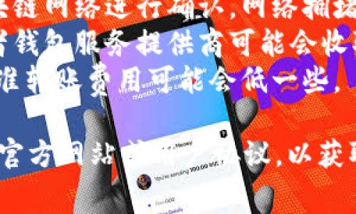 Tokenim是一种加密货币转账服务，通常情况下，上述服务可能会涉及一些转账费用。具体的收费情况取决于以下几个因素：

1. **转账金额**：在某些情况下，转账金额的大小可能会影响费用。
2. **网络费用**：加密货币的转账需要通过区块链网络进行确认，网络拥堵时，费用可能会更高。
3. **服务平台**：不同的加密货币交易平台或者钱包服务提供商可能会收取不同的手续费。
4. **转账方式**：即时转账一般费用较高，而标准转账费用可能会低一些。

为了具体了解Tokenim的收费政策，建议查阅其官方网站或用户协议，以获取最新和最准确的信息。