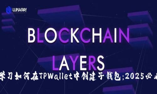 立即学习如何在TPWallet中创建子钱包：2025必看指南