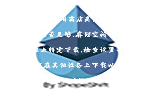 关于“tokenim”的下载问题，可能有多种原因导致你无法下载。以下是一些常见的解决方法：

1. **检查网络连接**：确保你的设备连接到互联网，有时候网络的问题可能会导致无法下载。

2. **访问官方渠道**：确认你是在官方网站或可信任的平台上下载。如果是通过第三方网站，建议更换为官方渠道。

3. **清理缓存和数据**：如果你是在手机应用商店下载，可以尝试清理应用商店的缓存和数据，重新启动后再试。

4. **更新系统/应用商店**：确保你的操作系统和应用商店是最新版本，过时的版本可能会导致下载问题。

5. **设备存储空间**：检查你的设备存储空间是否足够，存储空间不足可能会阻止下载。

6. **安全软件设置**：某些安全软件可能会阻止特定下载，检查设置并尝试暂时禁用。

7. **尝试其他设备**：如果条件允许，可以尝试在其他设备上下载以确认问题是否出在某一特定设备上。

如果以上方法都无法解决问题，可以考虑查看相关的用户论坛或联系客服获取更多帮助。