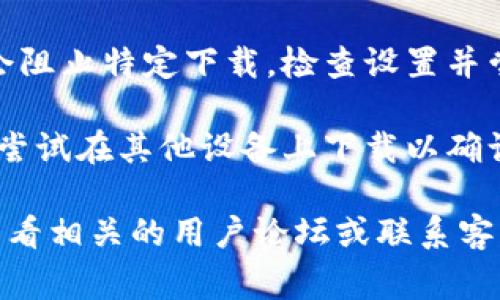 关于“tokenim”的下载问题，可能有多种原因导致你无法下载。以下是一些常见的解决方法：

1. **检查网络连接**：确保你的设备连接到互联网，有时候网络的问题可能会导致无法下载。

2. **访问官方渠道**：确认你是在官方网站或可信任的平台上下载。如果是通过第三方网站，建议更换为官方渠道。

3. **清理缓存和数据**：如果你是在手机应用商店下载，可以尝试清理应用商店的缓存和数据，重新启动后再试。

4. **更新系统/应用商店**：确保你的操作系统和应用商店是最新版本，过时的版本可能会导致下载问题。

5. **设备存储空间**：检查你的设备存储空间是否足够，存储空间不足可能会阻止下载。

6. **安全软件设置**：某些安全软件可能会阻止特定下载，检查设置并尝试暂时禁用。

7. **尝试其他设备**：如果条件允许，可以尝试在其他设备上下载以确认问题是否出在某一特定设备上。

如果以上方法都无法解决问题，可以考虑查看相关的用户论坛或联系客服获取更多帮助。