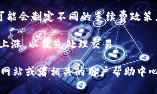 关于Tokenim转账的手续费问题，具体的手续费可能会根据以下几个因素而有所不同：

1. **转账金额**：通常情况下，手续费是根据转账的金额进行计算的，有些平台根据转账金额设定了不同的费用标准。

2. **转账方式**：如果是普通转账和快速转账，手续费可能会有所不同。快速转账通常会收取更高的手续费。

3. **平台规定**：不同的区块链平台或钱包服务商可能会制定不同的手续费政策，因此建议查看Tokenim官方网站或相关的用户协议。

4. **网络拥堵**：在网络繁忙时期，手续费有可能会上涨，以优先处理交易。

为了获取最准确的信息，建议你访问Tokenim的官方网站或者相关的用户帮助中心，查看最新的手续费标准和政策。