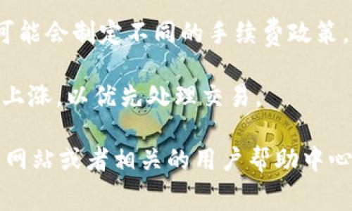 关于Tokenim转账的手续费问题，具体的手续费可能会根据以下几个因素而有所不同：

1. **转账金额**：通常情况下，手续费是根据转账的金额进行计算的，有些平台根据转账金额设定了不同的费用标准。

2. **转账方式**：如果是普通转账和快速转账，手续费可能会有所不同。快速转账通常会收取更高的手续费。

3. **平台规定**：不同的区块链平台或钱包服务商可能会制定不同的手续费政策，因此建议查看Tokenim官方网站或相关的用户协议。

4. **网络拥堵**：在网络繁忙时期，手续费有可能会上涨，以优先处理交易。

为了获取最准确的信息，建议你访问Tokenim的官方网站或者相关的用户帮助中心，查看最新的手续费标准和政策。