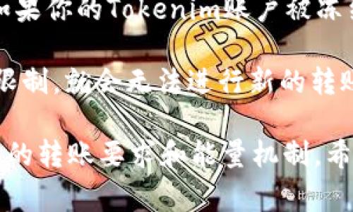 关于Tokenim的能量和转账功能，我了解的信息有限。不过通常这种问题涉及到区块链或加密货币平台的基本机制。以下是几个可能的原因，导致Tokenim没有能量，进而无法完成转账：

1. **能量不足**：许多区块链平台，特别是那些采用代币经济模式的，通常要求用户实施某些操作（如转账）时必须消耗一定的能量。如果你的Tokenim没有足够的能量，可能会导致无法进行转账。

2. **网络拥堵**：在某些高峰期，区块链网络可能非常拥堵。这时候转账所需的能量和费用可能会增加，如果你的能量不足，就会无法完成转账。

3. **账户状态**：有时候账户的状态可能会影响转账功能，比如账户冻结、限制等。如果你的Tokenim账户被冻结或者有其他限制，也可能会导致无法进行转账。

4. **平台限制**：一些平台可能会对转账额度或频率设定限制，如果你超出了这些限制，就会无法进行新的转账操作。

为了获得更准确的信息，建议你查看Tokenim的官方文档或联系客服支持，了解具体的转账要求和能量机制。希望这些信息对你有帮助！如果你有其他具体问题，欢迎继续提问。