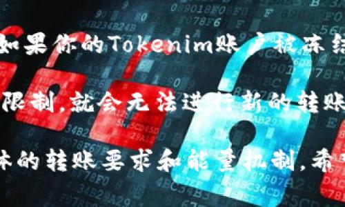 关于Tokenim的能量和转账功能，我了解的信息有限。不过通常这种问题涉及到区块链或加密货币平台的基本机制。以下是几个可能的原因，导致Tokenim没有能量，进而无法完成转账：

1. **能量不足**：许多区块链平台，特别是那些采用代币经济模式的，通常要求用户实施某些操作（如转账）时必须消耗一定的能量。如果你的Tokenim没有足够的能量，可能会导致无法进行转账。

2. **网络拥堵**：在某些高峰期，区块链网络可能非常拥堵。这时候转账所需的能量和费用可能会增加，如果你的能量不足，就会无法完成转账。

3. **账户状态**：有时候账户的状态可能会影响转账功能，比如账户冻结、限制等。如果你的Tokenim账户被冻结或者有其他限制，也可能会导致无法进行转账。

4. **平台限制**：一些平台可能会对转账额度或频率设定限制，如果你超出了这些限制，就会无法进行新的转账操作。

为了获得更准确的信息，建议你查看Tokenim的官方文档或联系客服支持，了解具体的转账要求和能量机制。希望这些信息对你有帮助！如果你有其他具体问题，欢迎继续提问。