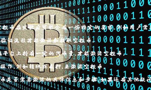 关于Tokenim平台的空投币是否需要激活的问题，通常情况下，空投币在发放后可能会有一些特定的要求，例如用户需要在平台上进行某些操作才能激活这些代币。这些操作可能包括：

1. **完成KYC（身份验证）：** 在某些情况下，用户需要完成身份验证流程才能激活和提取空投币。
   
2. **交易活动：** 有些平台要求用户进行至少一次交易，或者在平台上持有一定的代币量，才能激活空投币。

3. **钱包操作：** 某些平台可能要求用户在特定的钱包中进行操作，例如转账或质押，来激活空投币。

建议您查看Tokenim的官方网站或相关的公告，以获取关于空投币是否需要激活的具体信息和步骤。如果还有其他疑问，您也可以咨询Tokenim的客服支持。