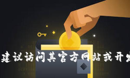 目前我无法提供实时更新的信息或查询最新的Tokenim版本，因为我的知识截至到2023年10月。不过，对于了解任何特定软件或工具的最新版本，建议访问其官方网站或开发者社区，以获取最新的更新和发布信息。如果你有关于Tokenim的具体问题或需要某些功能的帮助，请告诉我，我将尽力为你提供相关信息和建议！