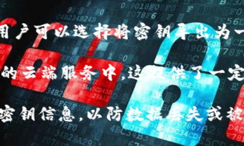 IM钱包（Instant Messaging Wallet）导入的密钥通常保存在特定的文件中，具体位置可能因钱包的类型和平台而异。以下是一些常见的IM钱包及其密钥文件存储位置的信息：

1. **钱包应用程序的文件**：许多IM钱包会将密钥以加密形式保存在应用程序的安装文件夹中或用户的个人目录下。可以查看该应用程序的文档或支持页面，以确认具体的位置。

2. **配置文件**：某些IM钱包会在用户的配置文件中存储密钥信息。这些文件通常以.json或.config等格式保存，您可以在用户主目录的相关文件夹中找到它们。

3. **导入/导出功能**：许多钱包还提供导入和导出功能，允许用户显式地保存密钥。用户可以选择将密钥导出为一个文件（如.txt或.json），然后自己管理。

4. **安全存储**：有些IM钱包可能会将密钥存储在安全的地方，如密码管理器或安全的云端服务中，这提供了一定的安全性。

请确保在访问这些文件时采取适当的安全措施，例如，确保文件是加密的，并定期备份密钥信息，以防数据丢失或被窃取。如果不确定，请查阅特定IM钱包的官方文档或支持渠道以获取详细信息和指导。