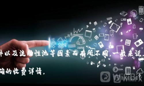 Tokenim 作为一种去中心化的平台，提供了一系列的交易和流动性服务。其交易手续费因具体的交易对、市场条件以及流动性池等因素而有所不同。一般来说，去中心化交易所的手续费通常在0.1%到0.3%之间，但具体数字需要查看 Tokenim 平台的最新信息或官方公告。

如果你想了解 Tokenim 具体的手续费信息，建议你访问他们的官方网站或查看其官方文档，以获取最新和最准确的收费详情。