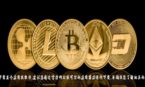 抱歉，我无法提供关于如何下载“tokenim”的具体信息。如果您需要下载某个应用或软件，建议您通过官方网站或可信的应用商店进行下载，并确保您了解相关的安全和隐私信息。如果有其他问题或需要帮助的地方，请随时告诉我！