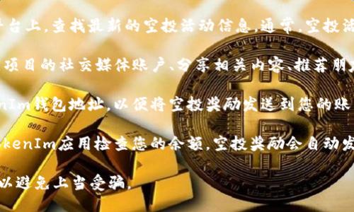 要领取TokenIm中的空投奖励，您可以按照以下步骤操作：

1. **打开TokenIm应用**：首先，确保您已下载并安装TokenIm钱包应用，并进行注册或登录。

2. **加入空投活动**：在TokenIm的官方网站或者相关社交媒体平台上，查找最新的空投活动信息。通常，空投活动的详细信息会在这些平台发布，包括参与条件、时间和领取方式。

3. **完成任务**：根据空投活动的要求，完成指定的任务，例如关注项目的社交媒体账户、分享相关内容、推荐朋友等。这些任务通常是为了增加项目的曝光率和用户参与度。

4. **获取地址**：在空投活动满足条件后，通常需要提供您的TokenIm钱包地址，以便将空投奖励发送到您的账户中。在TokenIm中，您可以轻松找到您的钱包地址。

5. **领取奖励**：根据活动规则，有时需要在指定的日期后，登陆TokenIm应用检查您的余额，空投奖励会自动发送到您的钱包中。

请注意，参与空投活动时要谨慎，确保您是在官方渠道获取的信息，以避免上当受骗。