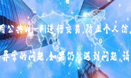 关于“tokenim转账显示网络异常”的问题，可以考虑以下的分析和解决方案。

### 1. 网络状态检查
首先，确保您的互联网连接稳定。可以尝试重新连接Wi-Fi或者切换到移动数据网络，查看问题是否依然存在。

### 2. 服务器状态
有时候，Tokenim平台的服务器可能会出现故障。您可以访问Tokenim的官方网站或者社交媒体账户，查看是否有关于服务器维护或故障的公告。

### 3. 应用程序更新
确保您的Tokenim应用是最新版本。有时候，旧版本的应用可能会导致兼容性问题，更新应用程序通常能够解决很多问题。

### 4. 清理缓存
如果您在使用手机应用，可以尝试清理Tokenim应用的缓存。具体步骤如下：
- 进入手机设置。
- 找到应用管理。
- 选择Tokenim应用，点击“清除缓存”。

### 5. 重启设备
重启手机或计算机有时可以解决临时的网络问题。尽量尝试这个简单的方法。

### 6. 联系客服
如果以上方法都无效，建议联系Tokenim的客服团队。他们可以提供更专业的技术支持和解决方案。

### 7. 注意安全
在进行任何转账操作时，请确保您的设备安全，避免使用公共Wi-Fi进行交易，防止个人信息泄露。

通过以上步骤，您应该能够解决Tokenim转账显示网络异常的问题。如果仍然遇到问题，请耐心等待，该问题可能会在后台得到解决。