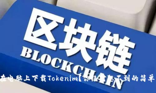 如何在电脑上下载Tokenim？你绝对想不到的简单步骤！