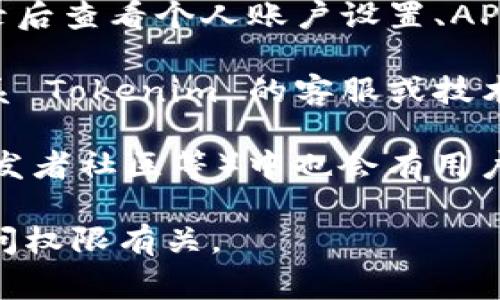 Tokenim 的密钥通常是在其官方网站或平台的开发者门户中找到。如果你指的是某种具体的 API 密钥或访问密钥，请按照以下步骤进行查找：

1. **官方网站**：访问 Tokenim 的官方网站，查看是否有开发者文档或 API 文档。这通常会提供有关如何获取密钥的信息。

2. **用户账户**：如果你已经注册了 Tokenim 的账户，登录后查看个人账户设置、API 设置或开发者选项，里面通常会有生成或查看密钥的选项。

3. **联系支持**：如果上述步骤无法找到密钥，可以考虑联系 Tokenim 的客服或技术支持，询问具体的获取方式。

4. **社区论坛**：有时候，相关的社区或论坛（如 Reddit、开发者社区等）中也会有用户分享如何获取这些密钥的信息。

请注意，保护好你的密钥，避免泄露，因为它通常与账户的访问权限有关。