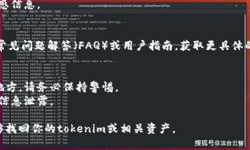 要找回tokenim（或类似的数字资产和账户），首先需要确认你是在哪个平台或服务中使用它。以下是一些通用的步骤，可以帮助你找回tokenim或其他加密资产：

### 1. **检查账户恢复选项**
   - 登录你使用tokenim的平台账户，查找“忘记密码”或“账户恢复”的链接。
   - 根据平台的提示，提供邮箱或手机号码以接收重置信息。

### 2. **查看电子邮件**
   - 检查与你的tokenim账户相关联的电子邮件，寻找任何关于恢复或安全性的信息。
   - 确保检查垃圾邮件文件夹，以免错过重要的恢复邮件。

### 3. **联系客服支持**
   - 如果以上步骤均未解决问题，联系tokenim平台的客户支持团队。
   - 提供相关的账户信息，以便他们帮你找回你的资产或账户。

### 4. **使用安全备份**
   - 如果你曾经创建过安全备份（如助记词、私钥等），尝试按照备份步骤找回账户。
   - 请务必小心保存这些备份，避免在公共场合输入敏感信息。

### 5. **查阅官方资源**
   - 访问tokenim平台的官方网站，查看是否有相关的常见问题解答（FAQ）或用户指南，获取更具体的恢复信息。

### 6. **避免钓鱼攻击**
   - 如果在恢复过程中遇到可疑的链接或要求信息的地方，请务必保持警惕。
   - 确保所有信息和链接都是官方提供的，以防止个人信息泄露。

确保在恢复过程中保持冷静，仔细遵循每个步骤，终将能够找回你的tokenim或相关资产。