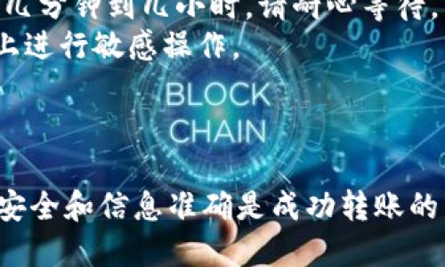 将Tokenim的钱转到火币的过程涉及几个关键步骤，以下是一个详细的指南：

### 步骤 1：准备工作

在开始之前，请确保您拥有以下几项内容：

1. **Tokenim账户**：确保您已经在Tokenim平台注册并验证了您的账户。
2. **火币账户**：您需要有一个火币账户，并且该账户已完成身份验证。
3. **Tokenim钱包地址**：在火币上，您需要找到您准备接收Tokenim的具体地址。

### 步骤 2：获取火币的接收地址

1. 登录到您的火币账户。
2. 在主页上找到“资产”或“钱包”选项。
3. 点击“充值”，然后选择您要转账的Tokenim（或对应的加密货币）。
4. 系统将显示一个接收地址（通常是一个字符串）。复制此地址，以便稍后使用。

### 步骤 3：访问Tokenim平台

1. 登录到您的Tokenim账户。
2. 找到您要转移的资金。

### 步骤 4：发起转账

1. 在Tokenim平台上，通常会有一个“转账”或“提币”的选项。
2. 将火币的接收地址粘贴到Tokenim提供的相应字段。
3. 输入您希望转账的金额。
4. 仔细检查输入的信息，确保地址和金额正确。

### 步骤 5：确认和提交

1. 确认所有信息无误后，提交转账请求。
2. 您可能会收到一个确认码或需要进行其它身份验证步骤（如双重验证）。
3. 完成后，等待系统处理请求。

### 步骤 6：检查转账状态

1. 转账提交后，您可以在Tokenim平台上查看交易记录，确认您的转账是否已成功提交。
2. 登录火币账户，查看您的资产，确认是否成功接收到您转账的资金。

### 小贴士

- **手续费**：请注意转账时可能会产生手续费，检查手续费的相关信息。
- **交易时间**：不同平台之间的转账时间可能会有所不同，有时需要几分钟到几小时，请耐心等待。
- **安全性**：确保在安全的网络环境下进行转账，避免在公开Wi-Fi上进行敏感操作。

### 结语

将Tokenim的钱转到火币并不复杂，但请时刻保持谨慎。确保您的账户安全和信息准确是成功转账的关键。如果您遇到任何问题，建议联系Tokenim或火币的客服进行咨询。