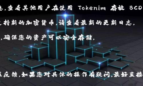 对于加密货币和区块链相关问题，Tokenim 是一种加密货币钱包或相关服务吗？根据您的问题，假设 Tokenim 是一个支持多种加密货币的钱包，我们可以探讨该钱包是否可以存放 BCD（比特币钻石）。

### bcd（比特币钻石）概述
比特币钻石（BCD）是比特币的一种分叉，它于 2017 年 11 月成立，目的是为了改进比特币的某些功能，包括交易的速度和成本。BCD 使用了类似于比特币的区块链技术，但有自己的网络和代币。

### Tokenim 是否支持 BCD？
为了确定 Tokenim 是否能存放 BCD，您需要考虑以下几点：

1. **钱包支持的币种**：首先，您需要查看 Tokenim 官方网站或应用中列出的支持币种。如果 BCD 被列为支持的币种，则您可以将其存放在 Tokenim 中。

2. **代币标准**：如果 BCD 使用与 Tokenim 兼容的代币标准（比如 ERC-20、BEP-20 等），那么在技术层面上，Tokenim 有可能支持 BCD。

3. **社区反馈**：查阅用户评价、社区论坛或社交媒体上的讨论可以给您更多信息，查看其他用户在使用 Tokenim 存放 BCD 时的经验。

4. **频繁更新**：如果 Tokenim 是一个比较活跃的钱包，它可能会定期更新以支持新的加密货币。请查看最新的更新日志。

5. **安全性与兼容性**：确认 Tokenim 的安全性以及它处理不同币种的兼容性，确保您的资产可以安全存储。

在确定了这些因素后，您应该能够得出结论是否可以在 Tokenim 中存放 BCD。

### 结论
总的来说，要确认 Tokenim 是否可以存放 BCD，需要查看相关的支持文档和社区反馈。如果您对具体的操作有疑问，最好直接联系 Tokenim 的客服或查阅相关的官方支持文档，以获取最新和最准确的信息。