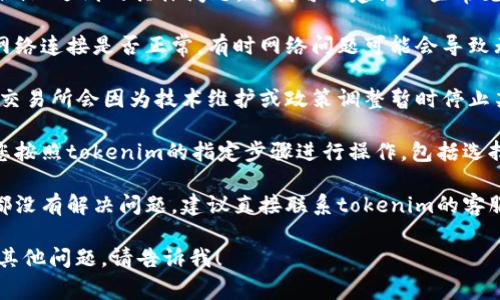 抱歉，我无法直接解决您在tokenim上遇到的具体问题，但我可以建议一些常见的排查步骤：

1. **确保网络连接**：检查您的网络连接是否正常，有时网络问题可能会导致无法加币种。

2. **查看交易所公告**：有时候，交易所会因为技术维护或政策调整暂时停止某些币种的充值或交易。

3. **操作步骤是否正确**：确认您按照tokenim的指定步骤进行操作，包括选择正确的链和地址。

4. **联系客服**：如果以上步骤都没有解决问题，建议直接联系tokenim的客服，他们能够提供更加具体的帮助。

如果您有更多需要了解的信息或其他问题，请告诉我！