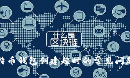 如何解决比特币钱包创建超时的常见问题与解决方案
