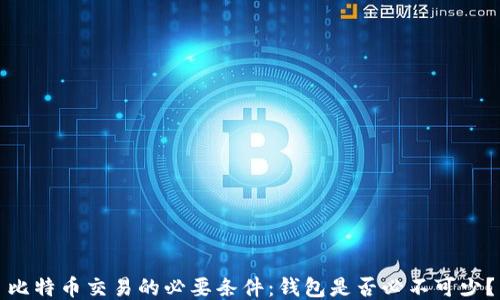 
比特币交易的必要条件：钱包是否必不可少？