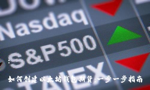 :

如何创建以太坊钱包期货：一步一步指南