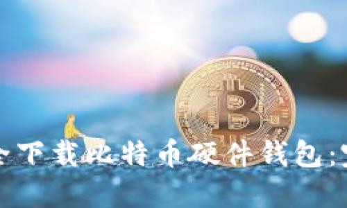 如何安全下载比特币硬件钱包：完整指南