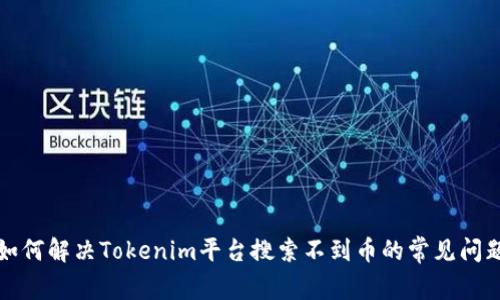 如何解决Tokenim平台搜索不到币的常见问题