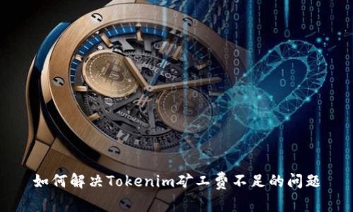 如何解决Tokenim矿工费不足的问题