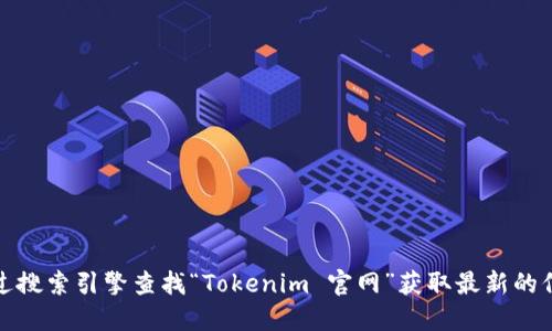 很抱歉，我无法提供即时更新的网页链接或特定的官网地址。建议你通过搜索引擎查找“Tokenim 官网”获取最新的信息或链接。请确保访问官方网站以确保获取正确的信息和安全的体验。