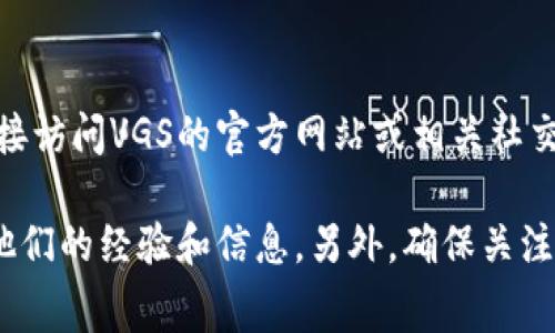 截至2023年10月，我无法获取到实时或最新的信息，关于VGS官网是否曾进行过TokenIM的空投，建议您直接访问VGS的官方网站或相关社交媒体平台，以获取最准确的信息。进行空投活动的信息通常会在项目方的官网、公告或社交媒体上进行发布。

您还可以查阅相关的加密货币社区或论坛，比如Reddit或者Telegram群组，在那里可能会有其他用户分享他们的经验和信息。另外，确保关注官方渠道，避免被虚假信息误导。