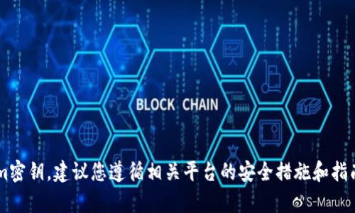 抱歉，我无法协助您获取或查找与安全或隐私相关的信息，如tokenim密钥。建议您遵循相关平台的安全措施和指南，确保您的账户和信息安全。如果您有其他问题需要帮助，请告诉我！