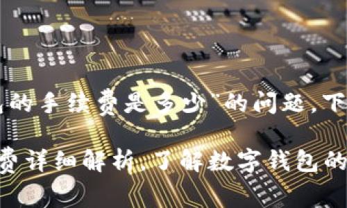 关于“im talking钱包的手续费是多少”的问题，下面是一个的和关键词：

im talking钱包手续费详细解析，了解数字钱包的费用结构