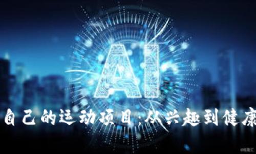 如何选择适合自己的运动项目：从兴趣到健康的全方位解析