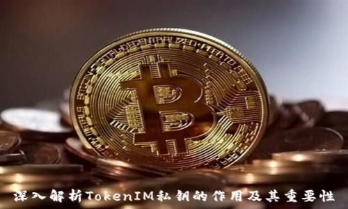   
深入解析TokenIM私钥的作用及其重要性
