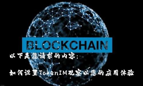 以下是您请求的内容：

如何设置TokenIM观察以您的应用体验