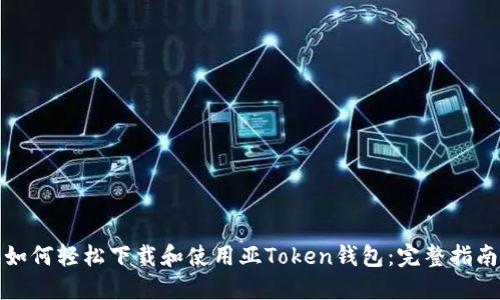 如何轻松下载和使用亚Token钱包：完整指南