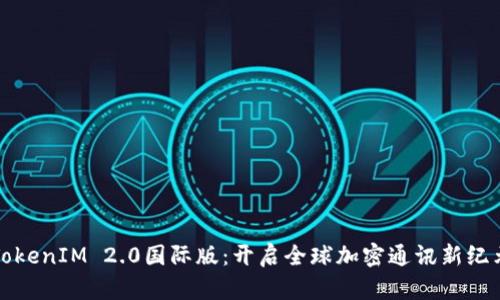 TokenIM 2.0国际版：开启全球加密通讯新纪元