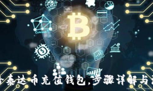   
  如何给泰达币充值钱包，步骤详解与注意事项