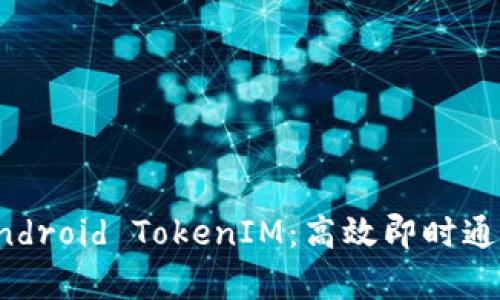 全面解析Android TokenIM:高效即时通讯解决方案