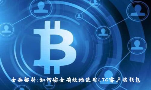 全面解析：如何安全有效地使用LTC客户端钱包