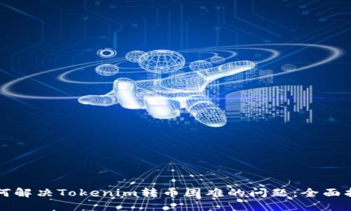 如何解决Tokenim转币困难的问题:全面指南
