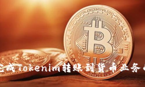 如何成功完成Tokenim转账到货币业务的详细指导