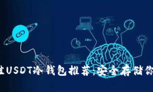 2023年最佳USDT冷钱包推荐：安全存储你的数字资产